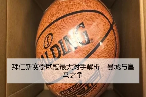 拜仁新赛季欧冠最大对手解析：曼城与皇马之争