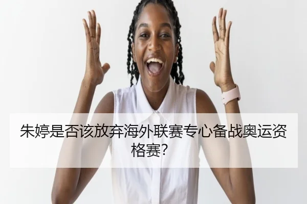朱婷是否该放弃海外联赛专心备战奥运资格赛？